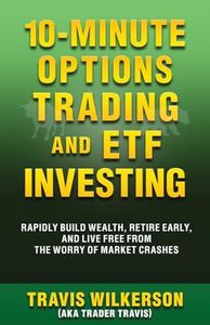 10-Minute Options Trading and ETF Investing: Rapidly Build Wealth, Retire Early, and Live Free from the Worry of Market Crashes (Passive Stock Options Trading)