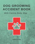 Dog Grooming Accident Book: Easy to fill out dog grooming accident book with canine body map. (Dog Grooming Contracts, Disclaimers and Forms)