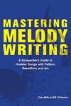 Mastering Melody Writing: A Songwriter’s Guide to Hookier Songs With Pattern, Repetition, and Arc