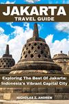 Jakarta Travel Guide 2023: Exploring The Best Of Jakarta: Indonesia's Vibrant Capital City (Nicholas Wanderlust Chronicles (Tales From Around The World))