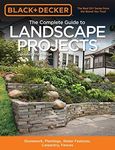 Complete Guide to Landscape Project: Stonework, Plantings, Water Features, Carpentry, Fences: Stonework, Plantings, Water Features, Carpentry, Fences