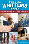 Quick & Easy Whittling for Kids: 18 Projects to Make With Twigs & Found Wood (Fox Chapel Publishing) For Kids 8-14 to Learn How to Whittle - Full-Size Patterns for a Boat, Whistle, Ring Toss, and More
