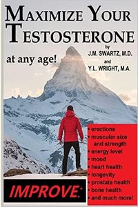 Maximize Your Testosterone At Any Age!: Improve Erections, Muscular Size and Strength, Energy Level, Mood, Heart Health, Longevity, Prostate Health, Bone Health, and Much More!