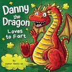 Danny the Dragon Loves to Fart: A Funny Read Aloud Picture Book For Kids And Adults About Farting Dragons