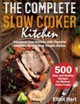 The Complete Slow Cooker Kitchen: 500 Easy and Healthy Recipes for Modern Home Cooks. Transform Your Kitchen with Flavorful and Time-Saving Slow Cooker Dishes