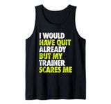 I Would Have Quit Already But My Trainer Scares Me Funny Gym Tank Top