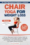 Chair Yoga for Weight Loss: A 28-Day Illustrated Guide to Reduce Belly Fat and Enhance Core Strength, Balance, Flexibility, and Mobility with Just 10 Minutes of Daily Low-Impact Seated Exercises