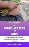 Open Secrets of Weight Loss for Kids: Guide for Parents who want to help their kids lose weight and stay healthy