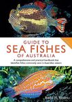 Guide to Sea Fishes of Australia: A comprehensive and practical handbook that identifies fishes commonly seen in Australian waters