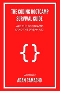 The Coding Bootcamp Survival Guide: Ace the Bootcamp Land the Dream Gig