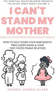 I Can't Stand My Mother (And the Other Messy Bitches In My Family): How to Shut Down Your Narcissistic Ring Leader Mama & Your Two-Faced Female Relatives