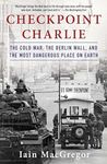 Checkpoint Charlie: The Cold War, The Berlin Wall, and the Most Dangerous Place On Earth (Compelling Cold War History)