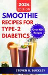 Smoothie Recipes for Type-2 Diabetics: Boost Health, Reverse Diabetes, and Manage Blood Sugar with Delicious Smoothie Blends