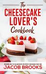 The Cheesecake Lover's Cookbook: Delicious, Easy-to-Follow Recipes for Perfect Cheesecakes Every Time