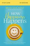 How Happiness Happens Study Guide: Finding Lasting Joy in a World of Comparison, Disappointment, and Unmet Expectations