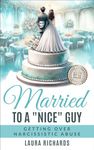 Married To A "Nice" Guy : Getting Over Narcissistic Abuse (Married to a "Nice" Guy: Getting Over Narcissistic Abuse Book 1)