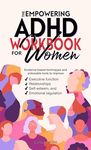 The Empowering ADHD Workbook for Women: Evidence-based techniques and actionable tools to improve executive function, relationships, self-esteem, and emotional regulation (Empowered ADHD)