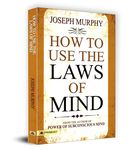 How to Use the Laws of Mind | Unlock the Power of Your Conscious and Subconscious Mind to Achieve Your Goals, Improve Health | Create a Life of Abundance, Happiness and Success | Dr. Joseph Murphy