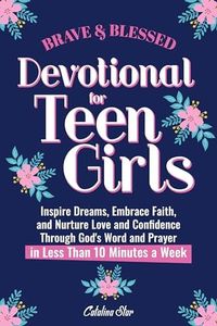 Brave and Blessed Devotional for Teen Girls: Inspire Dreams, Enhance Faith, and Nurture Love and Confidence Through God's Word and Prayer in Less Than 10 Minutes a Week