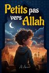 Petits pas vers Allah: Histoires inspirantes sur les valeurs de l'islam (Livre Islamique pour Enfants), Cadeau Ramadan pour Filles et Garçons