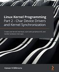 Linux Kernel Programming Part 2 - Char Device Drivers and Kernel Synchronization: Create user-kernel interfaces, work with peripheral I/O, and handle hardware interrupts