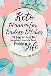 Keto Planner for Badass B*tches: A 90 Day Sweary Funny Low Carb Ketogenic Food Tracker Diet Journal and Exercise Activity Tracker Notebook Floral Design