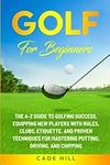 Golf for Beginners: The A-Z Guide to Golfing Success, Equipping New Players With Rules, Clubs, Etiquette, and Proven Techniques for Mastering Putting, Driving, and Chipping (The Beginner Golfer)