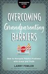 Overcoming Grandparenting Barriers: How to Navigate Painful Problems with Grace and Truth