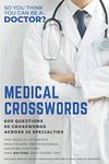 Medical Crosswords: So you think you can be a doctor?: Perfect gift for aspiring doctors, medical students and people who like a challenge.