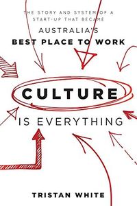 Culture is Everything: The Story And System Of A Start-Up That Became Australia's Best Place To Work