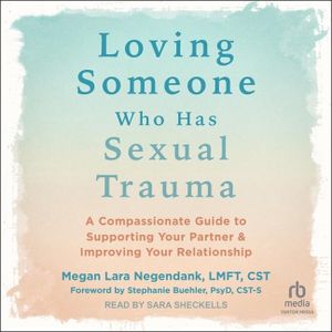 Loving Someone Who Has Sexual Trauma: A Compassionate Guide to Supporting Your Partner and Improving Your Relationship