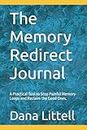 The Memory Redirect Journal: A Practical Tool to Stop Painful Memory Loops and Reclaim the Good Ones.