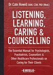 Listening, Learning, Caring and Counselling: The Essential Manual for Psychologists, Psychiatrists, Counsellors and Other Healthcare Professionals on Caring for Their Clients