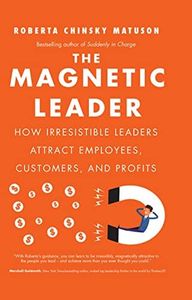 The Magnetic Leader: How Irresistible Leaders Attract Employees, Customers, and Profits