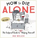 How to Die Alone: The Foolproof Guide to Not Helping Yourself