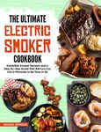 The Ultimate Electric Smoker Cookbook: Irresistible Smoker Recipes and a Step-By-Step Guide That Will Turn You Into a Pitmaster in No Time at All