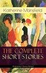 The Complete Short Stories of Katherine Mansfield (Literature Classics Series): Bliss, The Garden Party, The Dove's Nest, Something Childish, In a German ... the Unpublished & Unfinished Stories