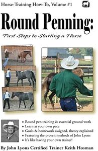 Round Penning: First Steps to Starting a Horse: A Guide to Round Pen Training and Essential Ground Work for Horses Using the Methods of John Lyons: 1