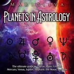 Planets in Astrology: The Ultimate Guide to Chiron, Pluto, Uranus, Saturn, Mercury, Venus, Jupiter, Neptune, the Moon, and Sun: Spiritual Astrology, Book 3