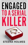 Engaged To A Serial Killer: A totally addictive psychological thriller with a shocking twist (Gripping Psychological Thrillers)