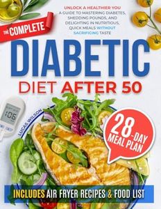 The Complete Diabetic Diet After 50: Unlock a Healthier You: A Guide to Mastering Diabetes, Shedding Pounds, and Delighting in Nutritious, Quick Meals without Sacrificing Taste