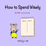 How to Spend Wisely: Teach Young Children How to Plan and Budget, Perfect for Preschool and Primary Grade Kids (Little Economists)