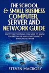 The School and Small Business Computer, Server and Network Guide: Discover everything you need to know for setting up and configuring a Windows network.