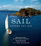 Fifty Places to Sail Before You Die: Sailing Experts Share the World's Greatest Destinations