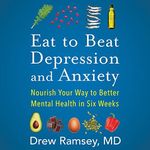 Eat to Beat Depression and Anxiety: Nourish Your Way to Better Mental Health in Six Weeks