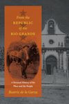 From the Republic of the Rio Grande: A Personal History of the Place and the People: 35 (Jack and Doris Smothers Series in Texas History, Life, and Culture)