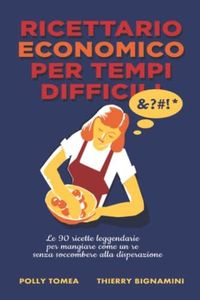 Ricettario Economico Per Tempi Difficili: le 90 ricette leggendarie per mangiare come un re senza soccombere alla disperazione.