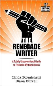 The Renegade Writer: A Totally Unconventional Guide to Freelance Writing Success