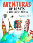 Aventuras de Robots Alrededor del Mundo: Un Divertido y Educativo Libro para Colorear sobre Lugares Icónicos del Mundo con Actividades Interesantes