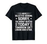 I Have Selective Hearing You Weren't Selected Today Funny T-Shirt